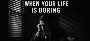 What To Do When Your Life Is Boring